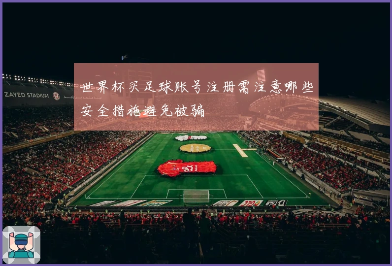 世界杯买足球账号注册需注意哪些安全措施避免被骗