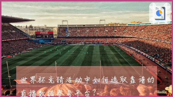 世界杯竞猜活动中如何选取靠谱的直播数据参考平台?