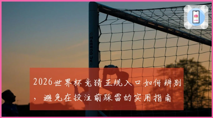 2026世界杯竞猜正规入口如何辨别，避免在投注前踩雷的实用指南