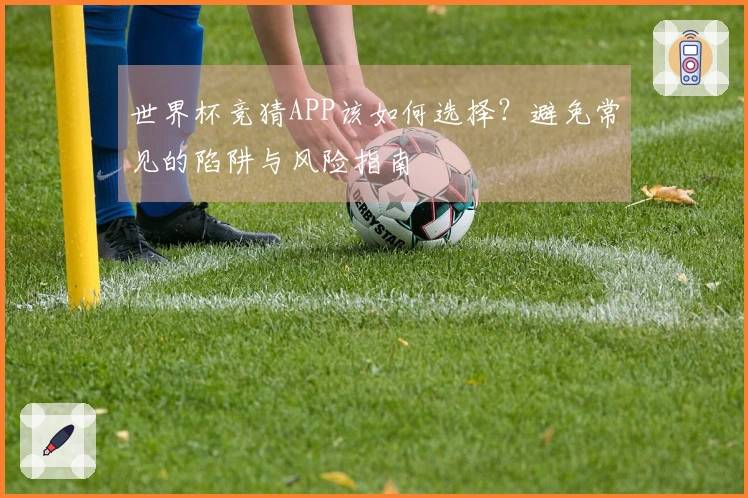世界杯竞猜APP该如何选择？避免常见的陷阱与风险指南